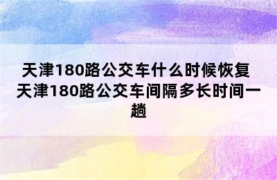 天津180路公交车什么时候恢复 天津180路公交车间隔多长时间一趟